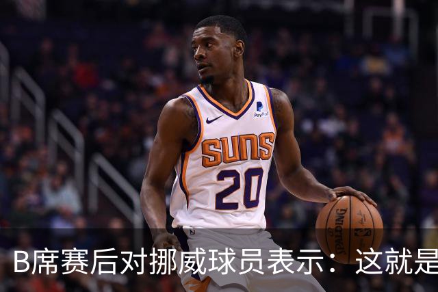 B席赛后对挪威球员表示：这就是足球